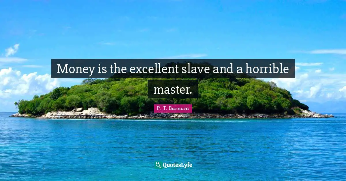 Money is the excellent slave and a horrible master.
