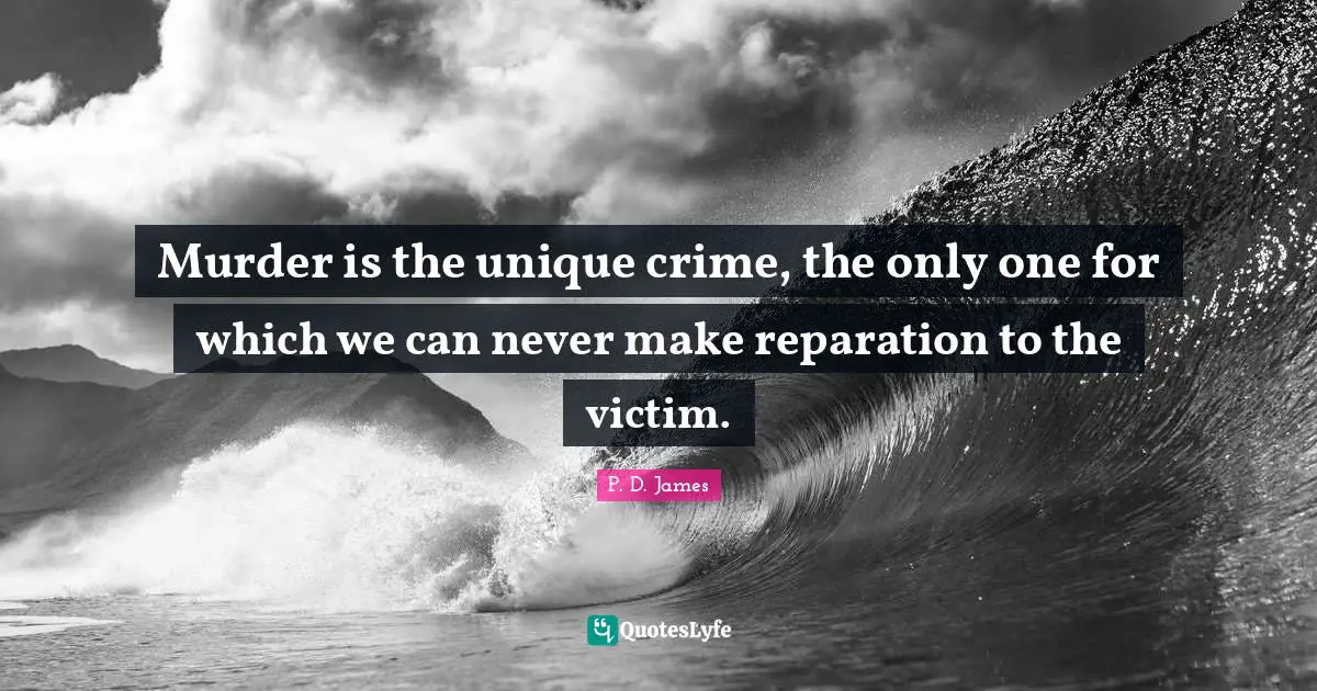 Murder is the unique crime, the only one for which we can never make reparation to the victim.