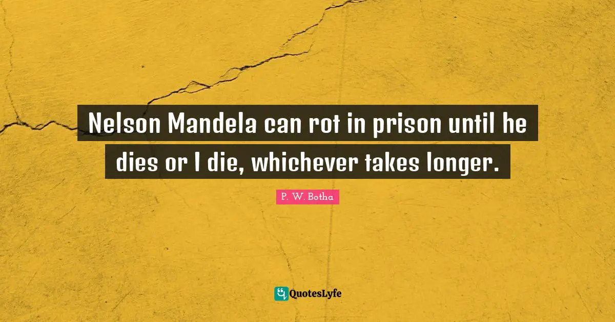 Dies Quotes: "Nelson Mandela can rot in prison until he dies or I die, whichever takes longer."