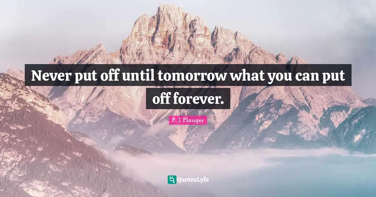 Never put off until tomorrow what you can put off forever.