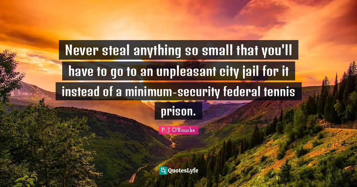 Never steal anything so small that you'll have to go to an unpleasant city jail for it instead of a minimum-security federal tennis prison.