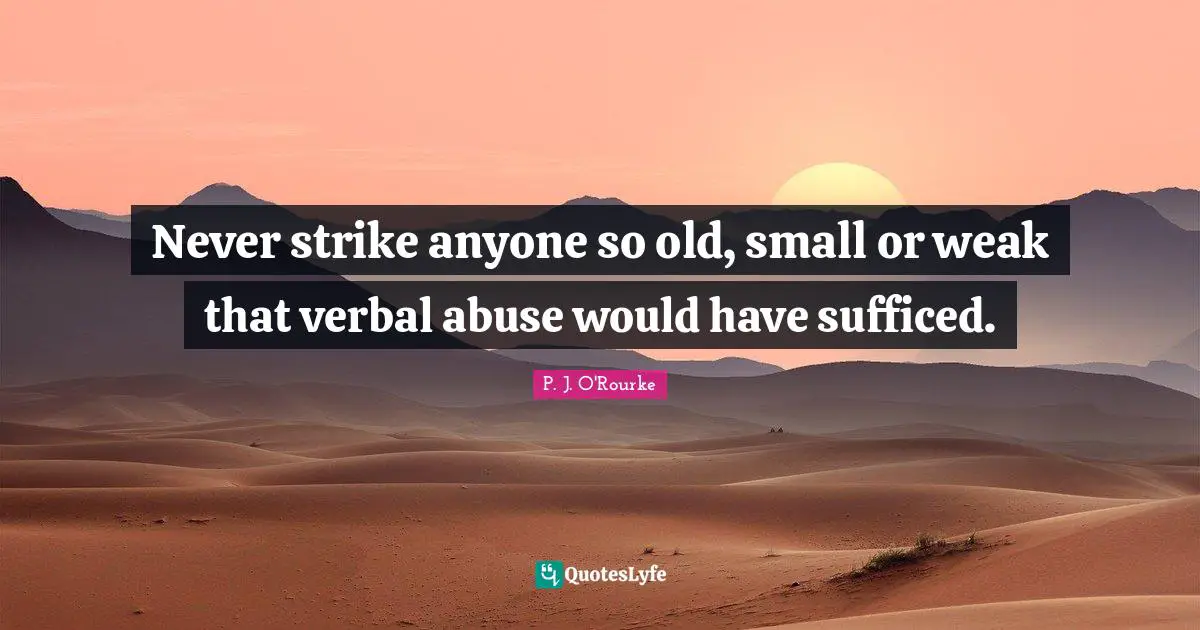Never strike anyone so old, small or weak that verbal abuse would have sufficed.