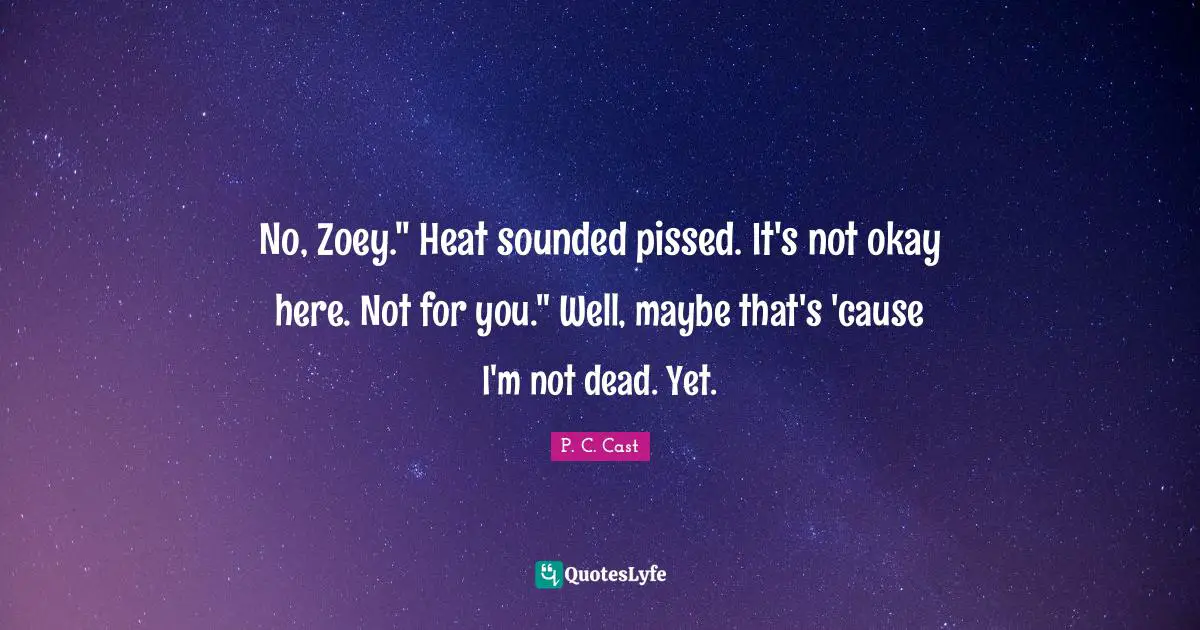 Im Not Okay Quotes: "No, Zoey." Heat sounded pissed. It's not okay here. Not for you." Well, maybe that's 'cause I'm not dead. Yet."