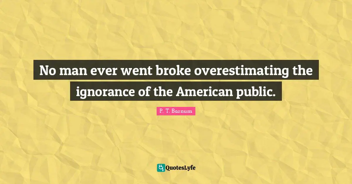 Broke Quotes: "No man ever went broke overestimating the ignorance of the American public."