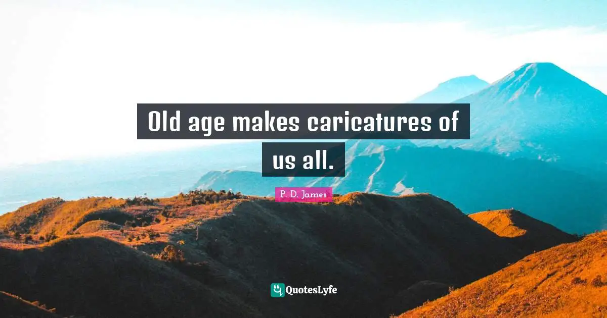 Old age makes caricatures of us all.