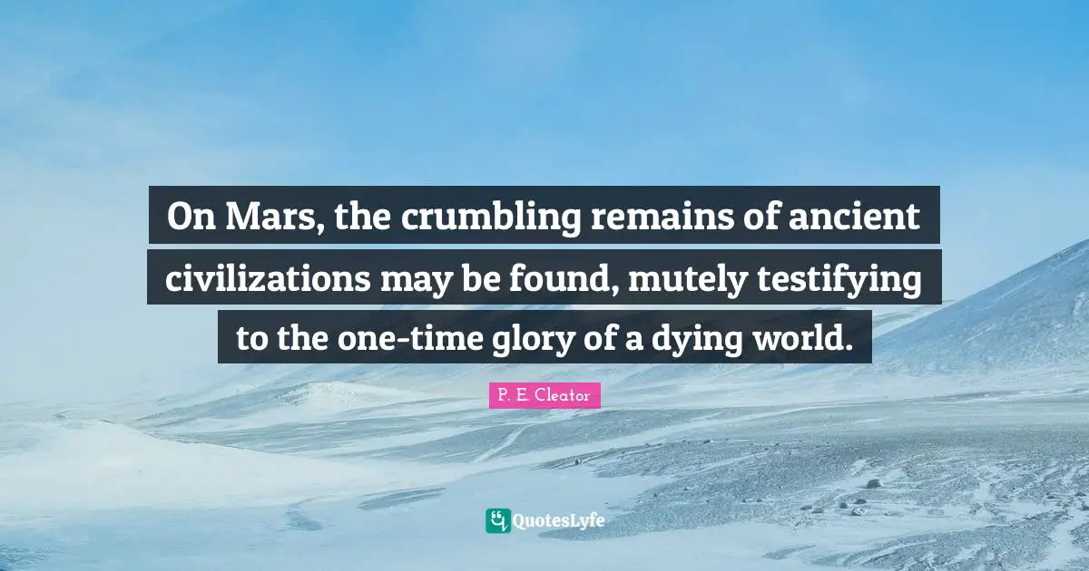 On Mars, the crumbling remains of ancient civilizations may be found, mutely testifying to the one-time glory of a dying world.