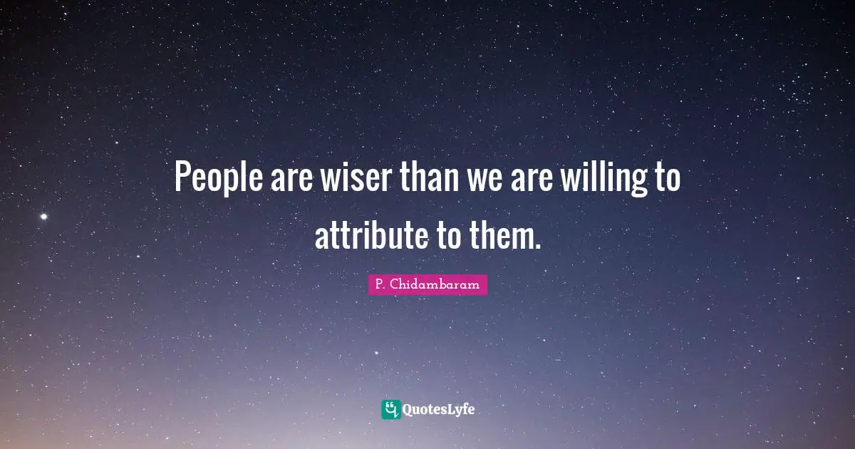 P. Chidambaram Quotes: "People are wiser than we are willing to attribute to them."