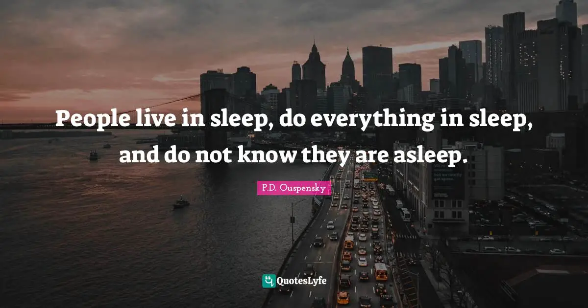 P.D. Ouspensky Quotes: "People live in sleep, do everything in sleep, and do not know they are asleep."