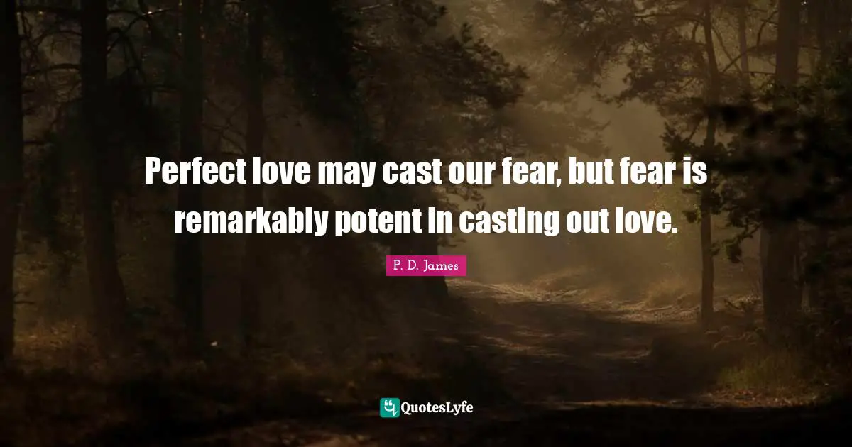 Perfect love may cast our fear, but fear is remarkably potent in casting out love.