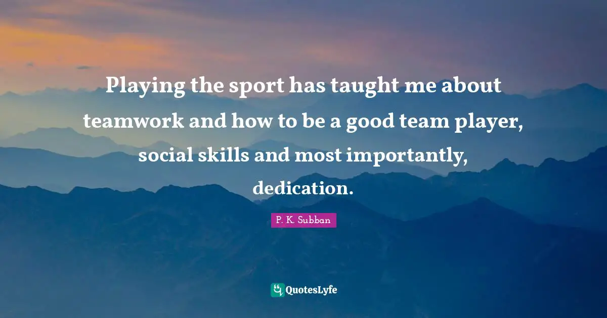 Playing the sport has taught me about teamwork and how to be a good team player, social skills and most importantly, dedication.