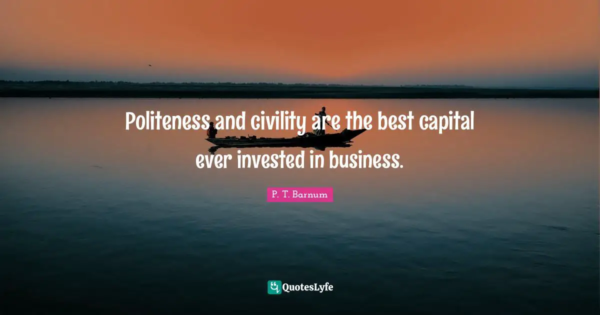 Politeness and civility are the best capital ever invested in business.