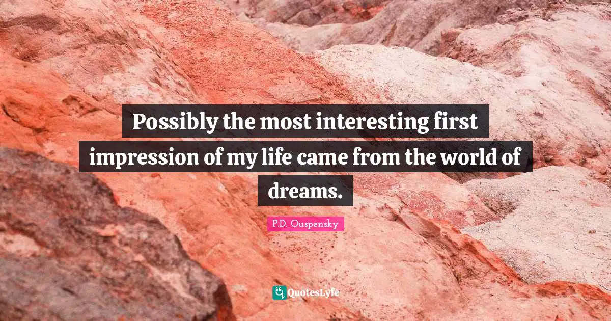 P.D. Ouspensky Quotes: "Possibly the most interesting first impression of my life came from the world of dreams."