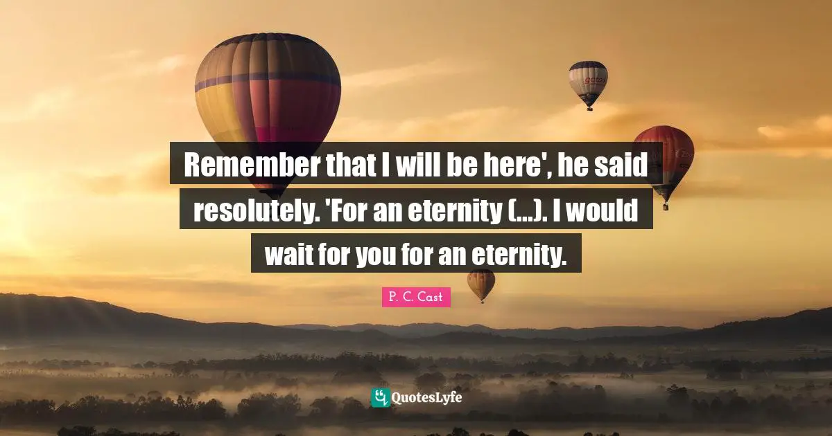 Remember that I will be here', he said resolutely. 'For an eternity (...). I would wait for you for an eternity.