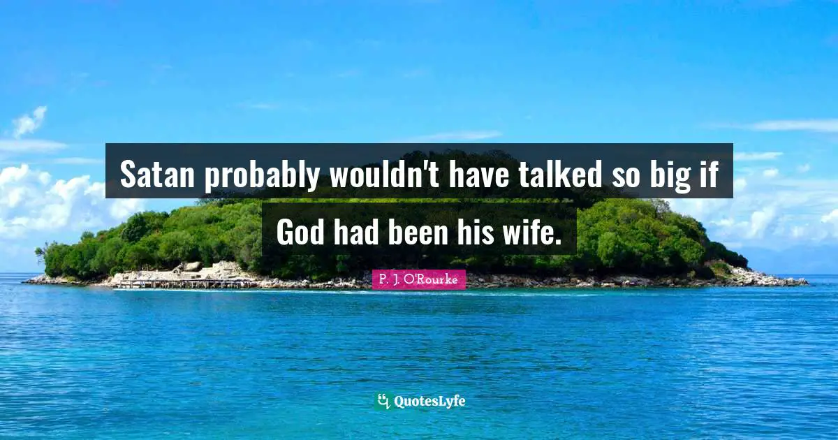Satan probably wouldn't have talked so big if God had been his wife.