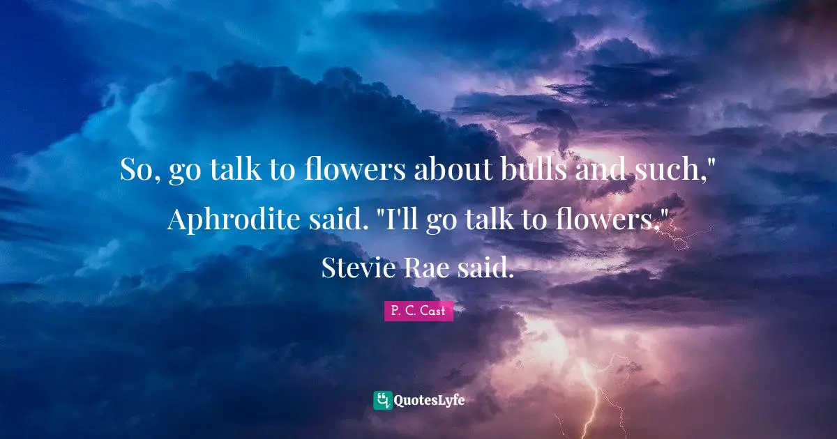 So, go talk to flowers about bulls and such," Aphrodite said. "I'll go talk to flowers," Stevie Rae said.