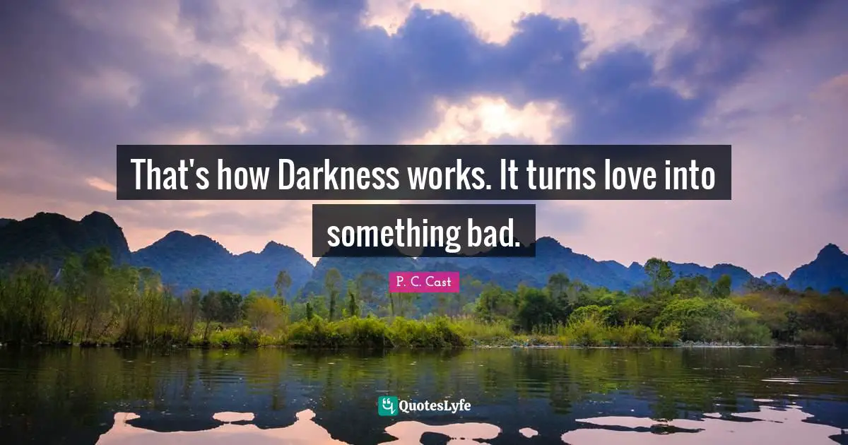 That's how Darkness works. It turns love into something bad.