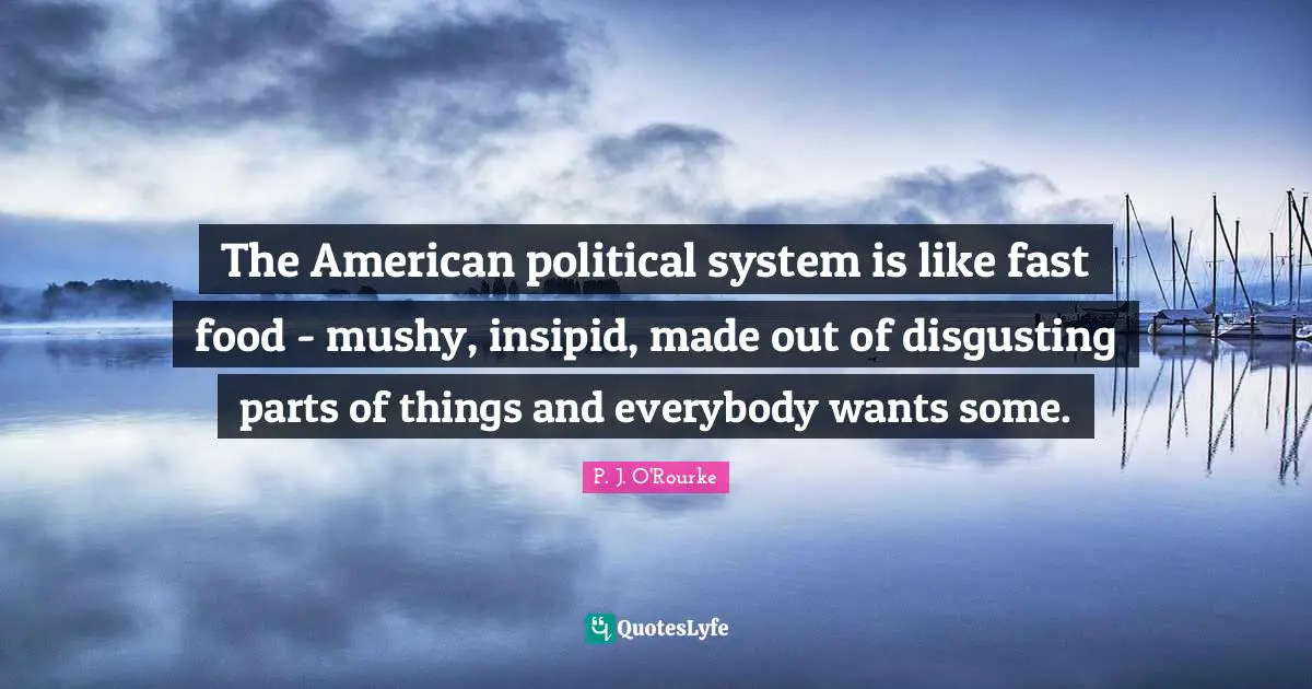 Fast Food Quotes: "The American political system is like fast food - mushy, insipid, made out of disgusting parts of things and everybody wants some."