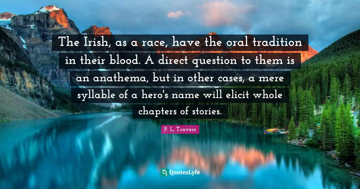 Tradition Quotes: "The Irish, as a race, have the oral tradition in their blood. A direct question to them is an anathema, but in other cases, a mere syllable of a hero's name will elicit whole chapters of stories."