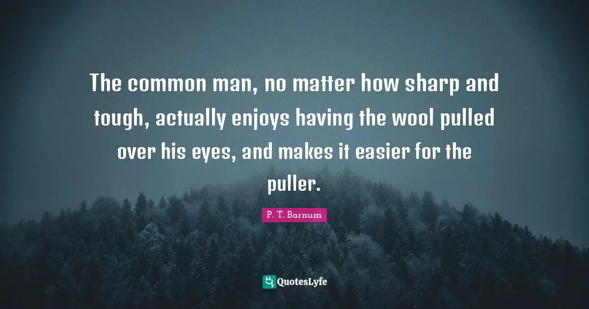 Common Man Quotes: "The common man, no matter how sharp and tough, actually enjoys having the wool pulled over his eyes, and makes it easier for the puller."