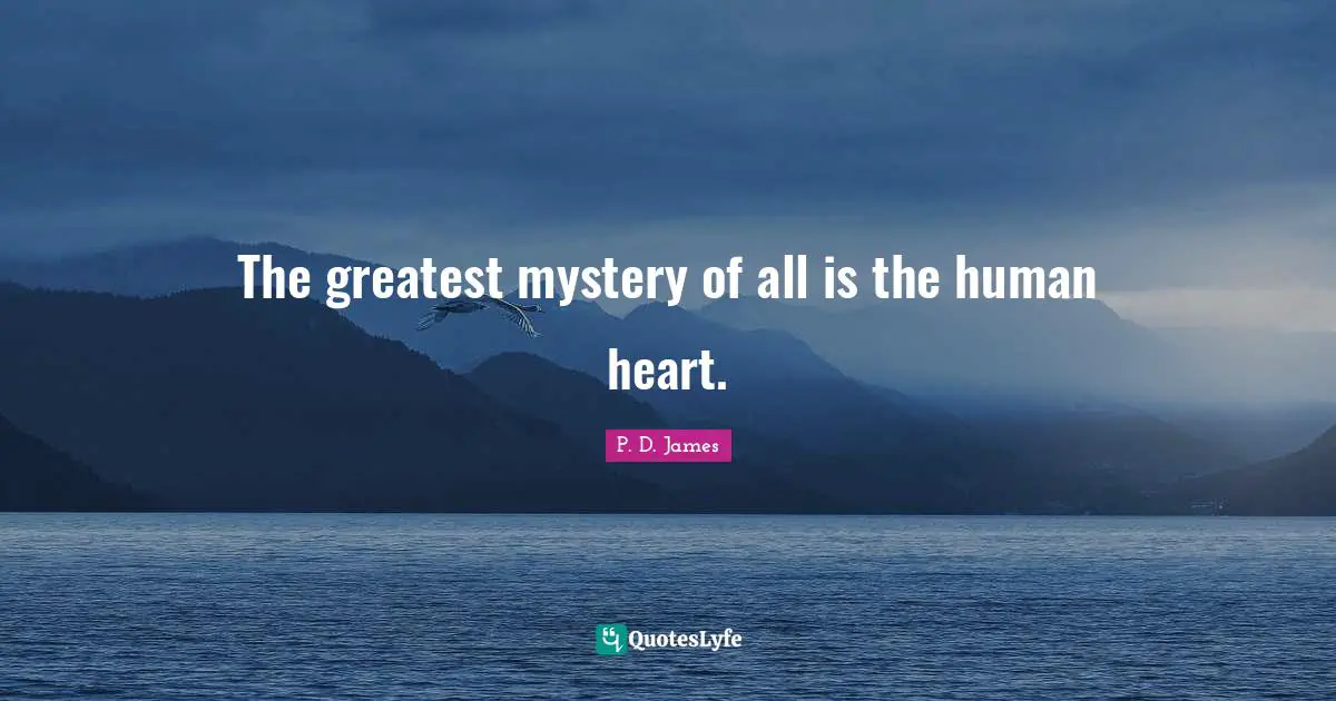 The greatest mystery of all is the human heart.