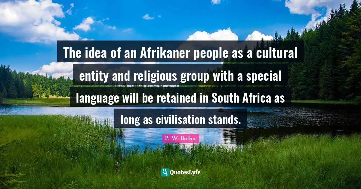 Civilisation Quotes: "The idea of an Afrikaner people as a cultural entity and religious group with a special language will be retained in South Africa as long as civilisation stands."