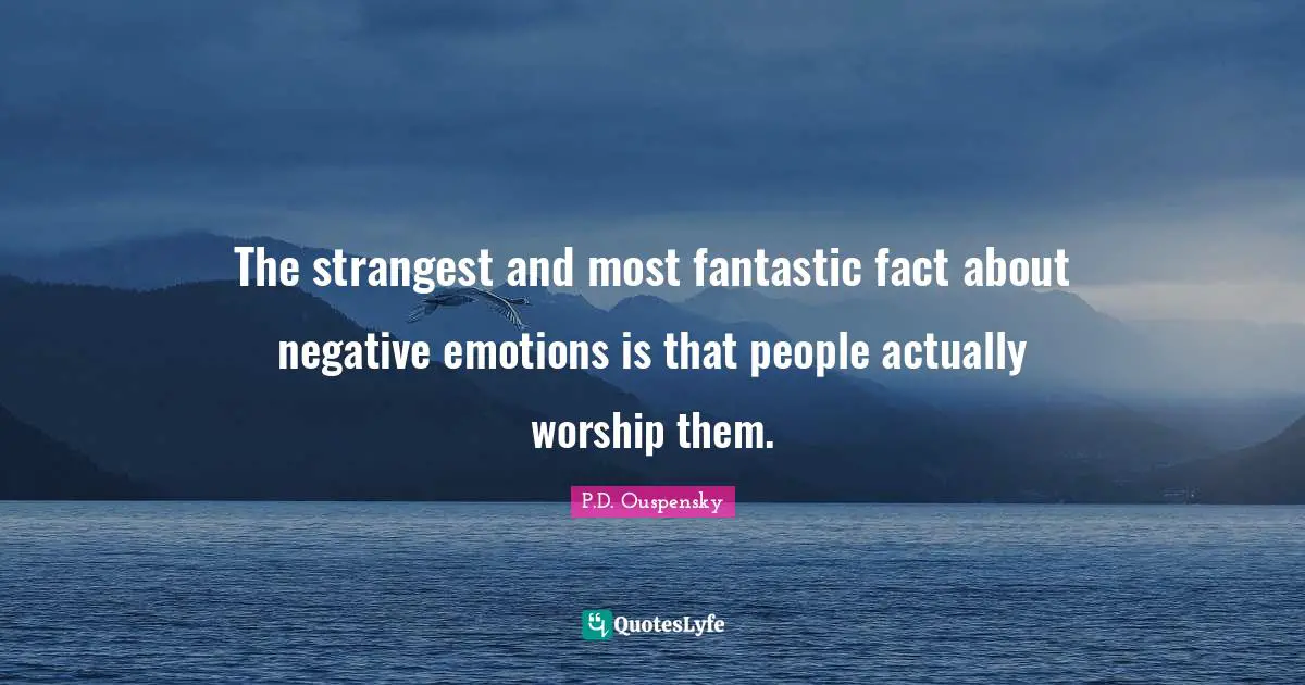 Fantastic Quotes: "The strangest and most fantastic fact about negative emotions is that people actually worship them."