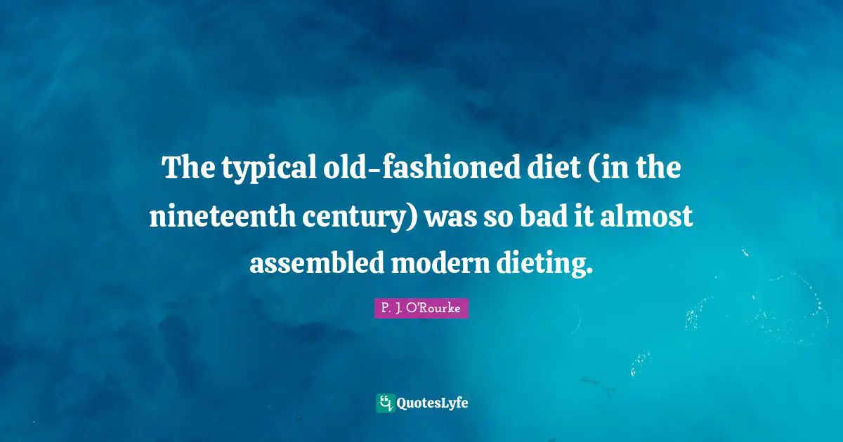 Dieting Quotes: "The typical old-fashioned diet (in the nineteenth century) was so bad it almost assembled modern dieting."