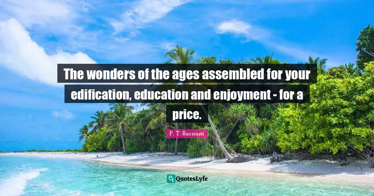 The wonders of the ages assembled for your edification, education and enjoyment - for a price.