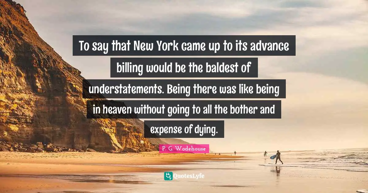 To say that New York came up to its advance billing would be the baldest of understatements. Being there was like being in heaven without going to all the bother and expense of dying.