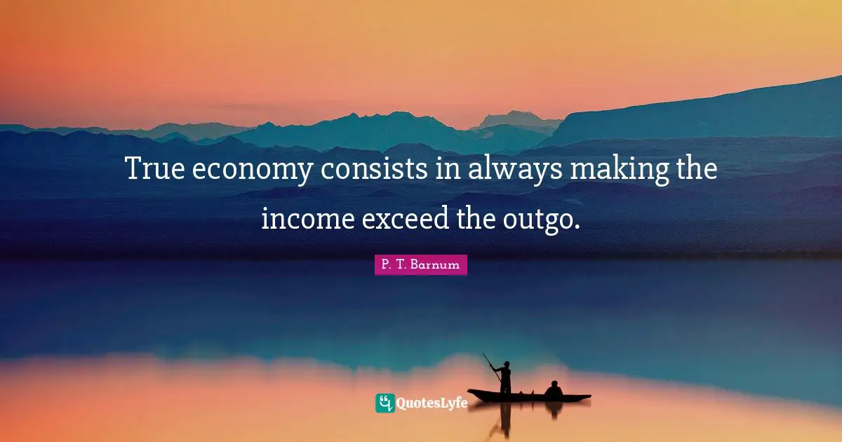 True economy consists in always making the income exceed the outgo.
