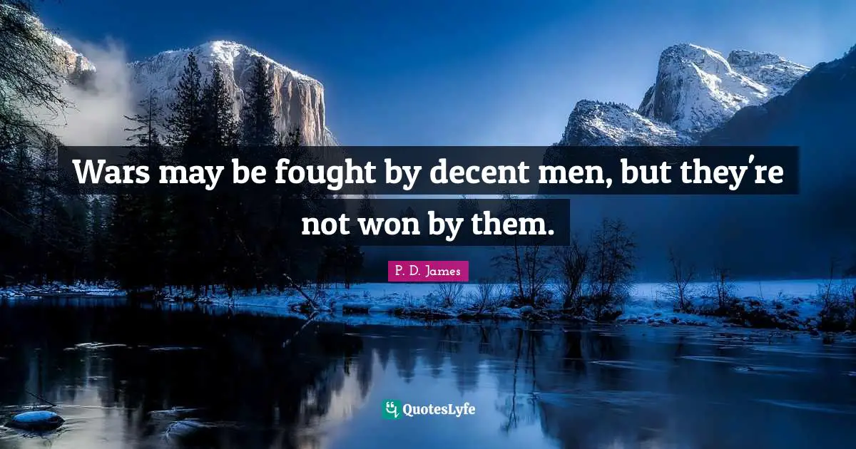 Wars may be fought by decent men, but they're not won by them.