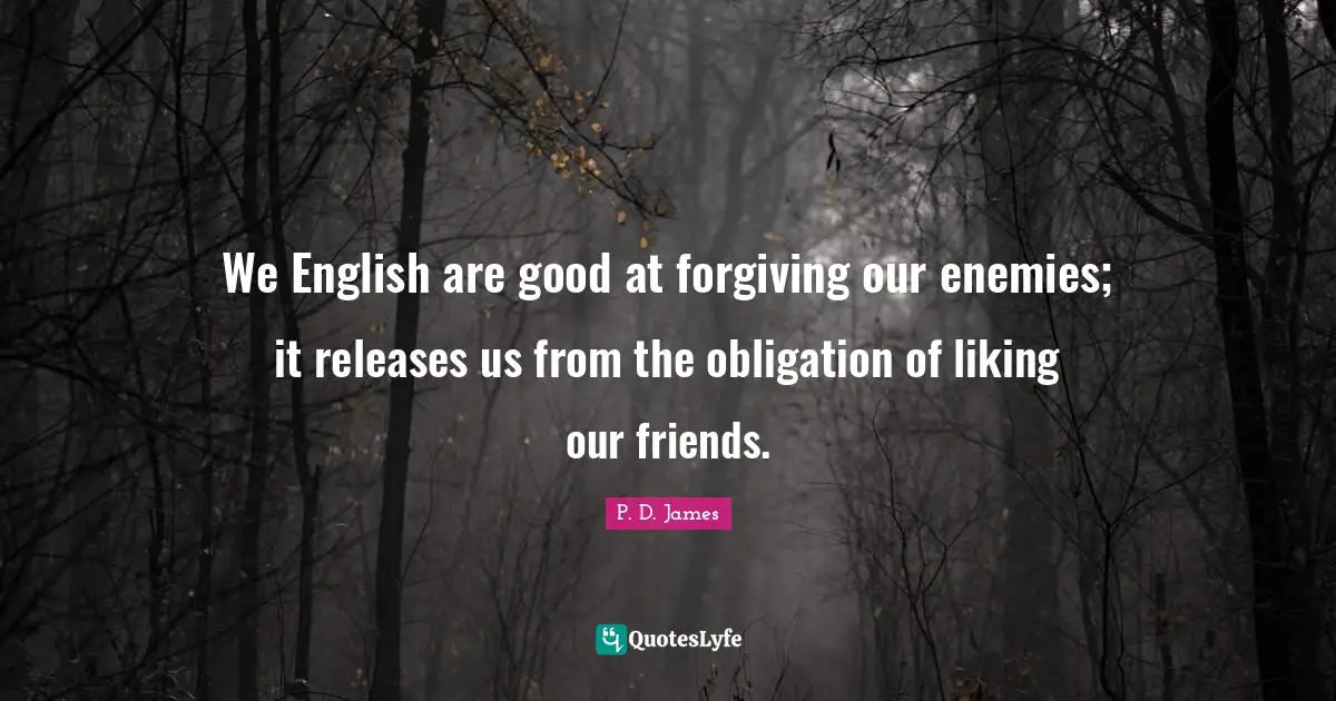 We English are good at forgiving our enemies; it releases us from the obligation of liking our friends.