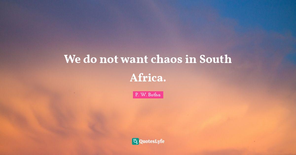 P. W. Botha Quotes: "We do not want chaos in South Africa."