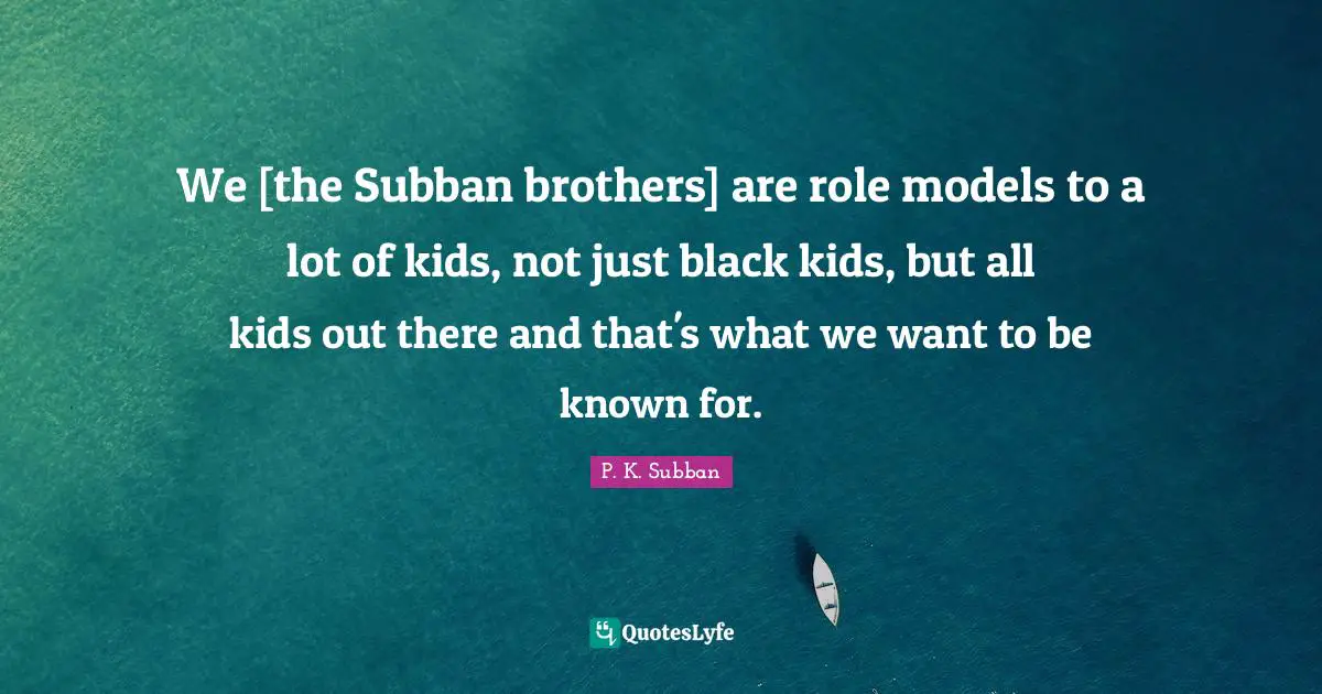 We [the Subban brothers] are role models to a lot of kids, not just black kids, but all kids out there and that's what we want to be known for.