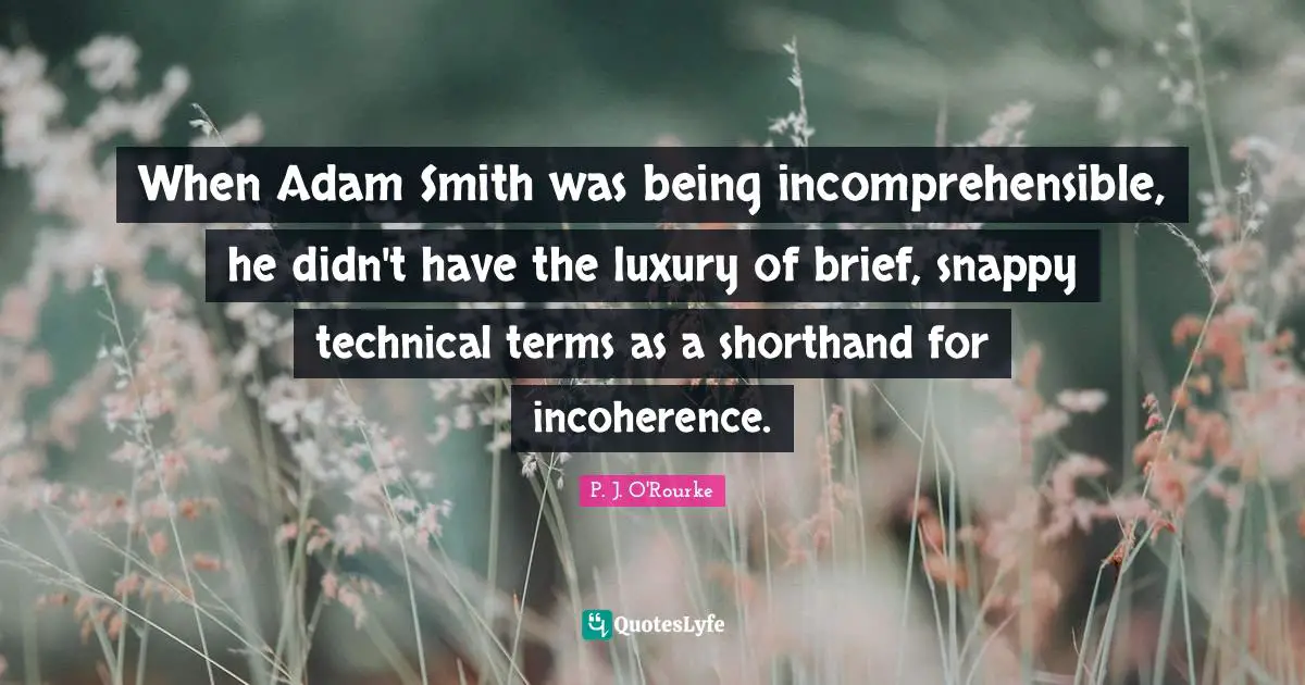 Adam Quotes: "When Adam Smith was being incomprehensible, he didn't have the luxury of brief, snappy technical terms as a shorthand for incoherence."