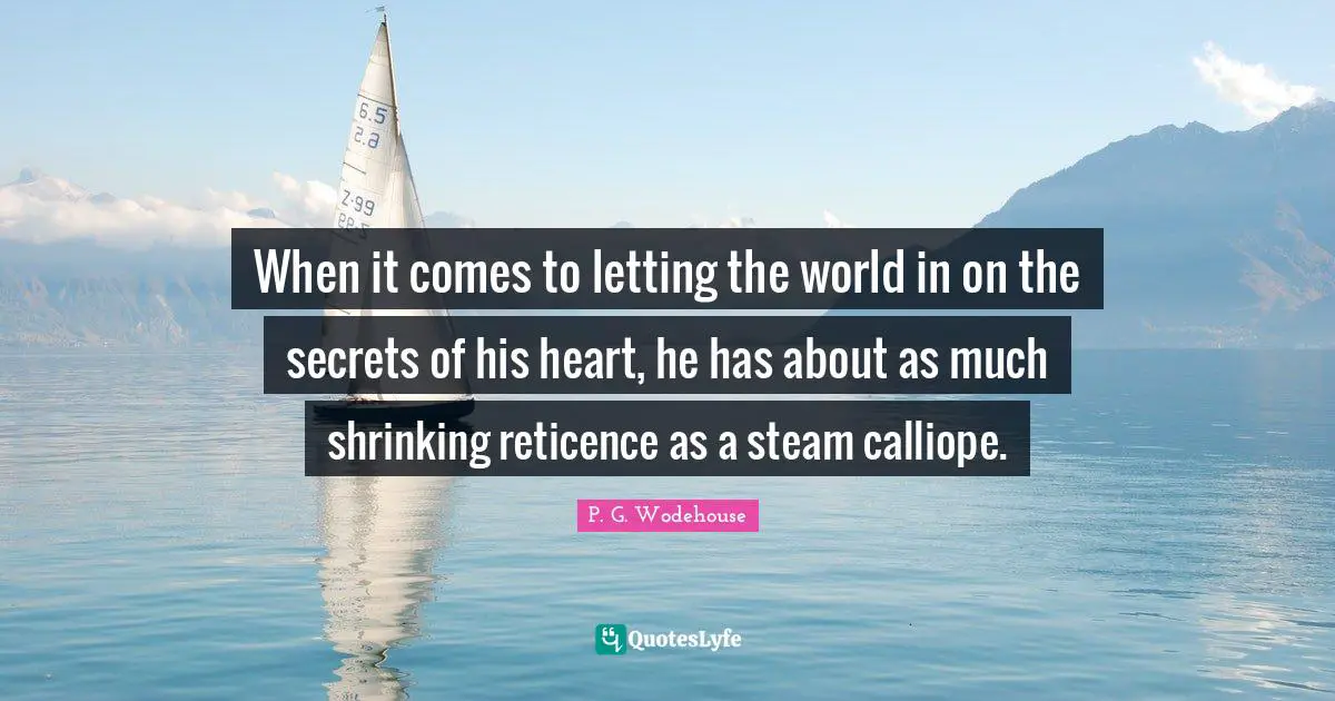 When it comes to letting the world in on the secrets of his heart, he has about as much shrinking reticence as a steam calliope.
