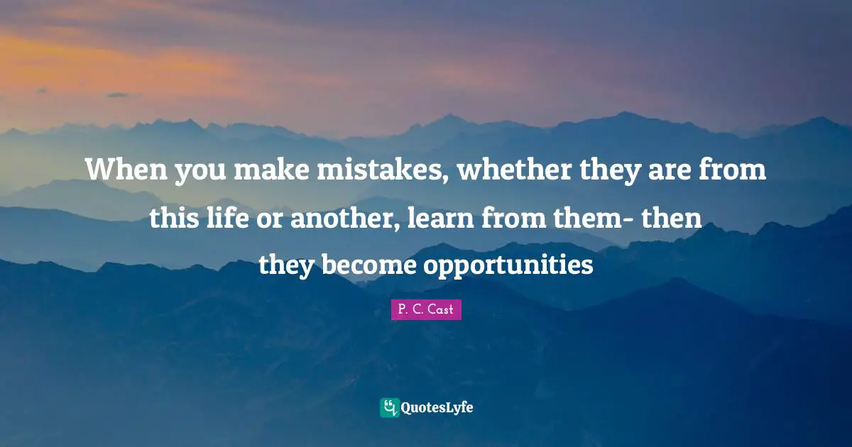 When you make mistakes, whether they are from this life or another, learn from them- then they become opportunities