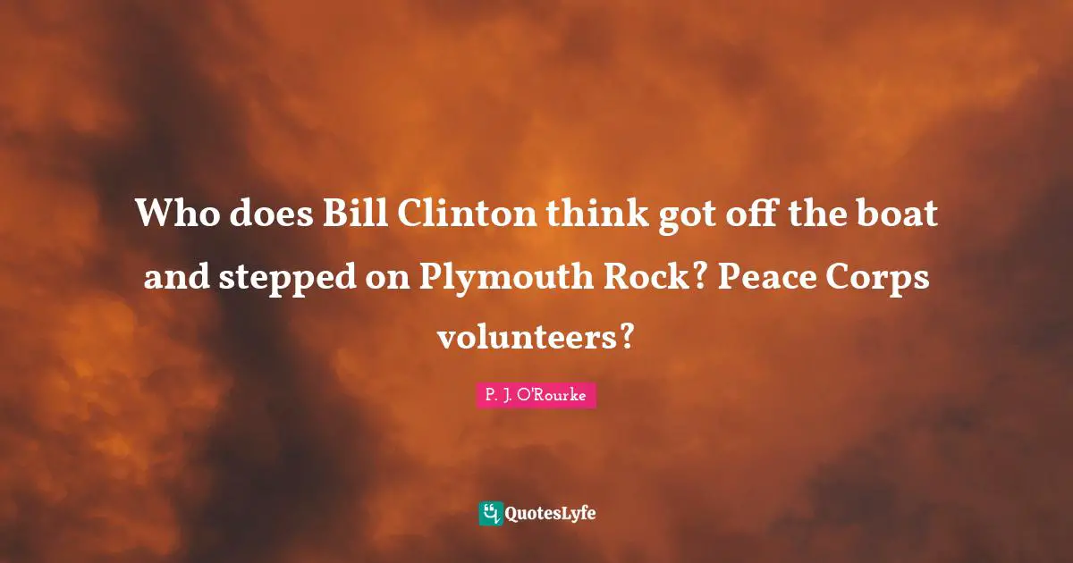 Who does Bill Clinton think got off the boat and stepped on Plymouth Rock? Peace Corps volunteers?