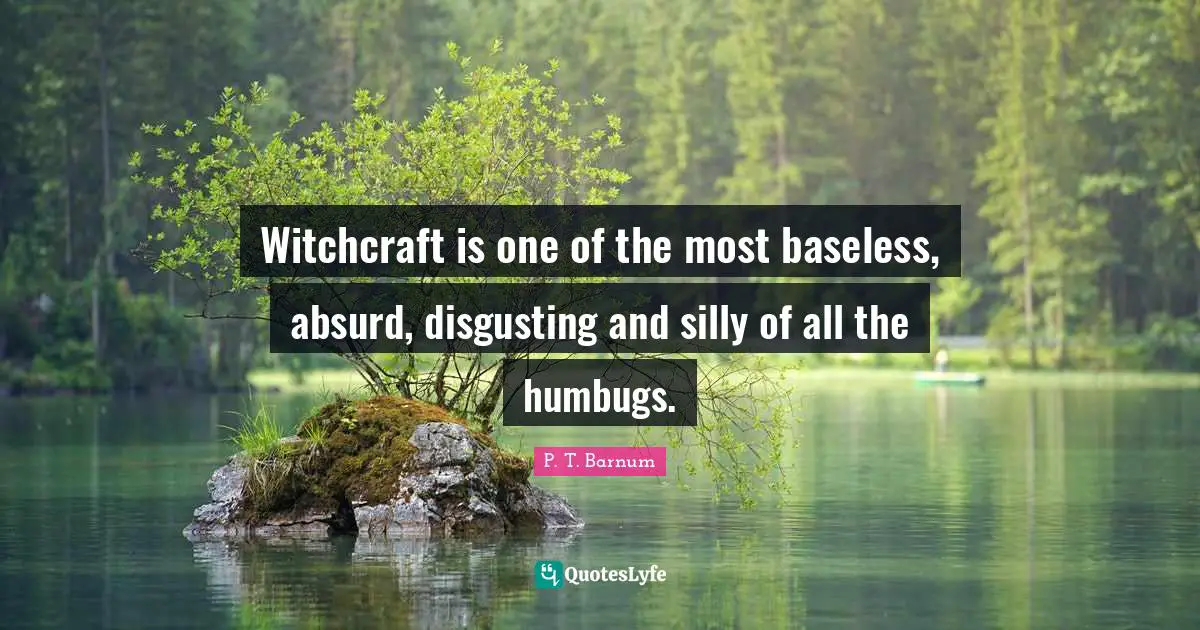 Witchcraft is one of the most baseless, absurd, disgusting and silly of all the humbugs.