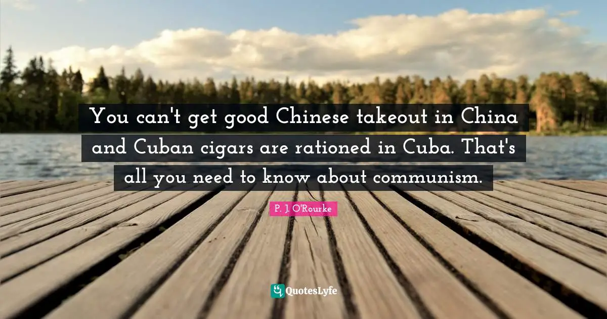 You can't get good Chinese takeout in China and Cuban cigars are rationed in Cuba. That's all you need to know about communism.