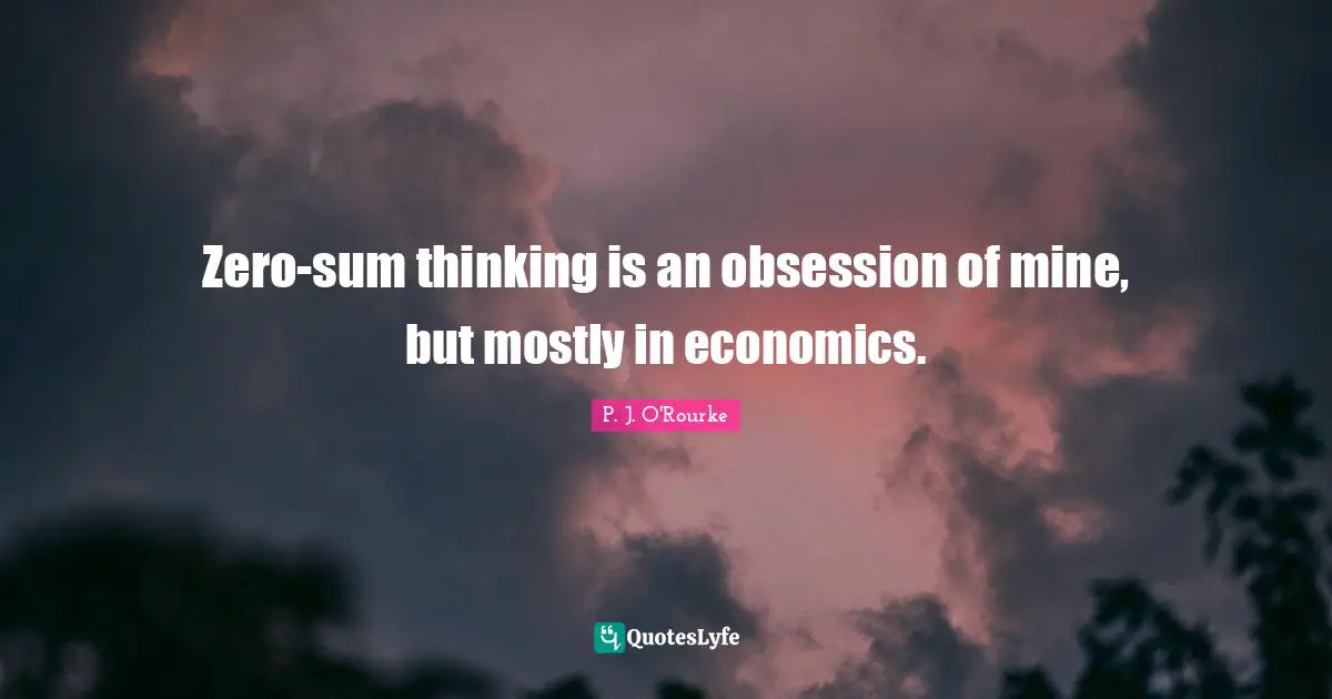 Zero-sum thinking is an obsession of mine, but mostly in economics.