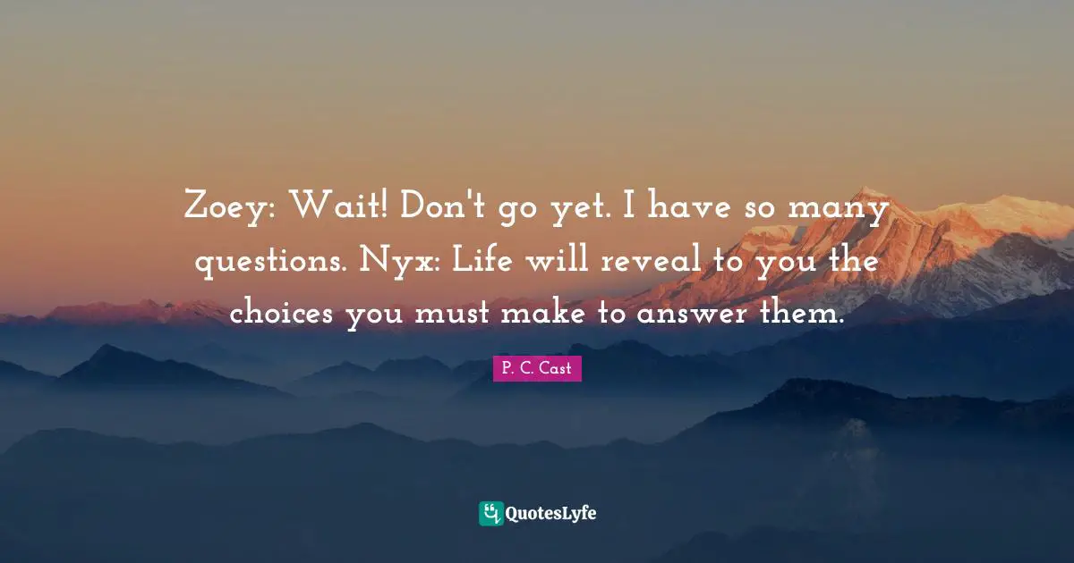 Zoey: Wait! Don't go yet. I have so many questions. Nyx: Life will reveal to you the choices you must make to answer them.