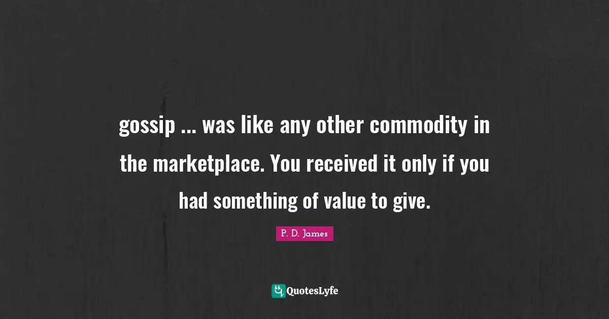 gossip ... was like any other commodity in the marketplace. You received it only if you had something of value to give.