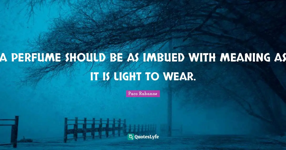 Perfume Quotes: "A PERFUME SHOULD BE AS IMBUED WITH MEANING AS IT IS LIGHT TO WEAR."