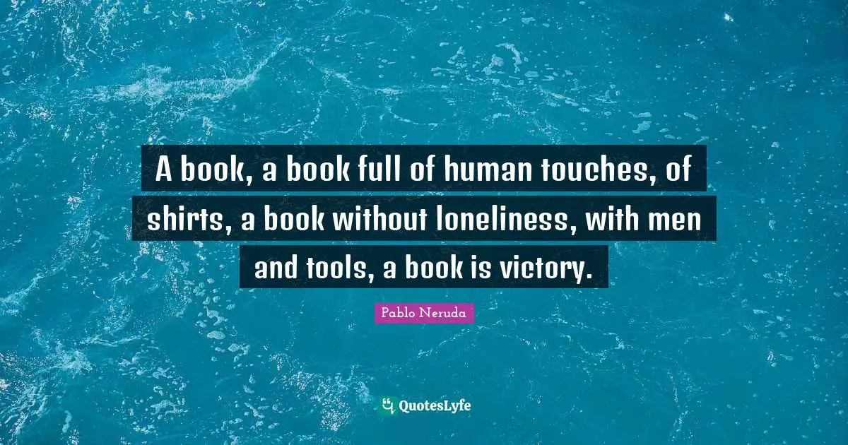 A book, a book full of human touches, of shirts, a book without loneliness, with men and tools, a book is victory.