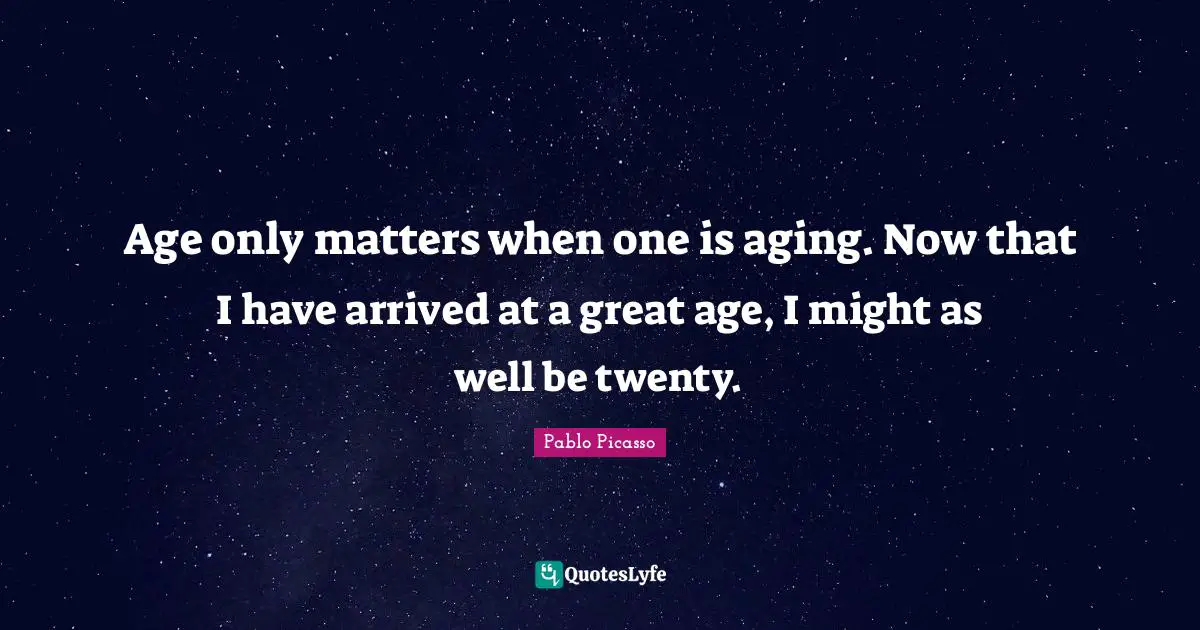Age only matters when one is aging. Now that I have arrived at a great age, I might as well be twenty.