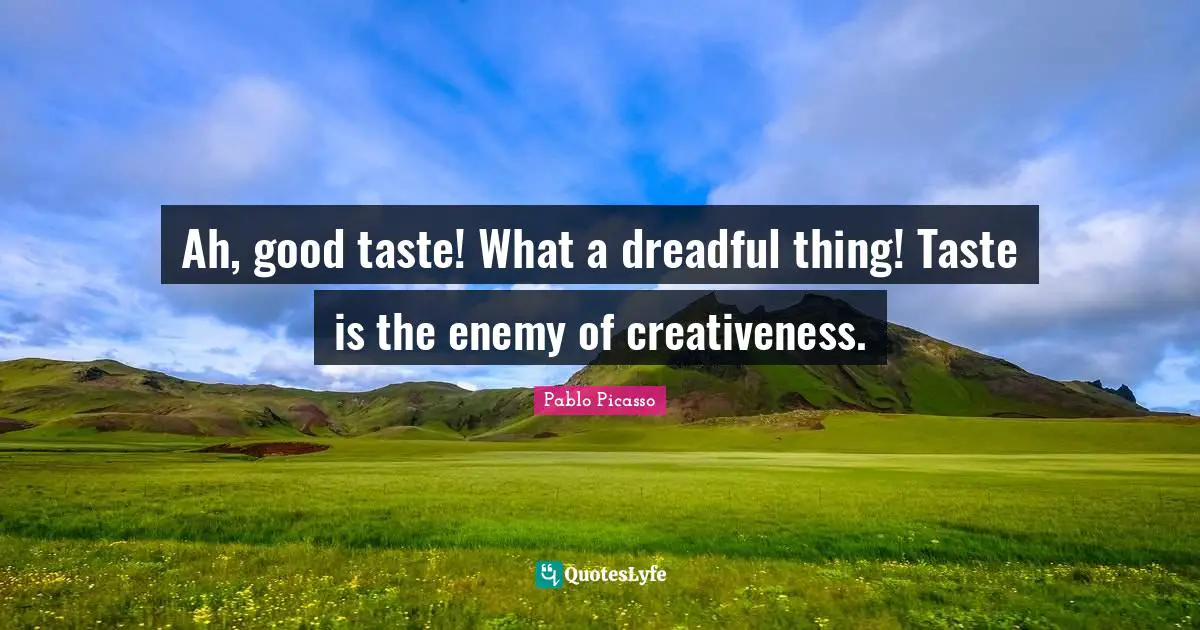 Creativeness Quotes: "Ah, good taste! What a dreadful thing! Taste is the enemy of creativeness."