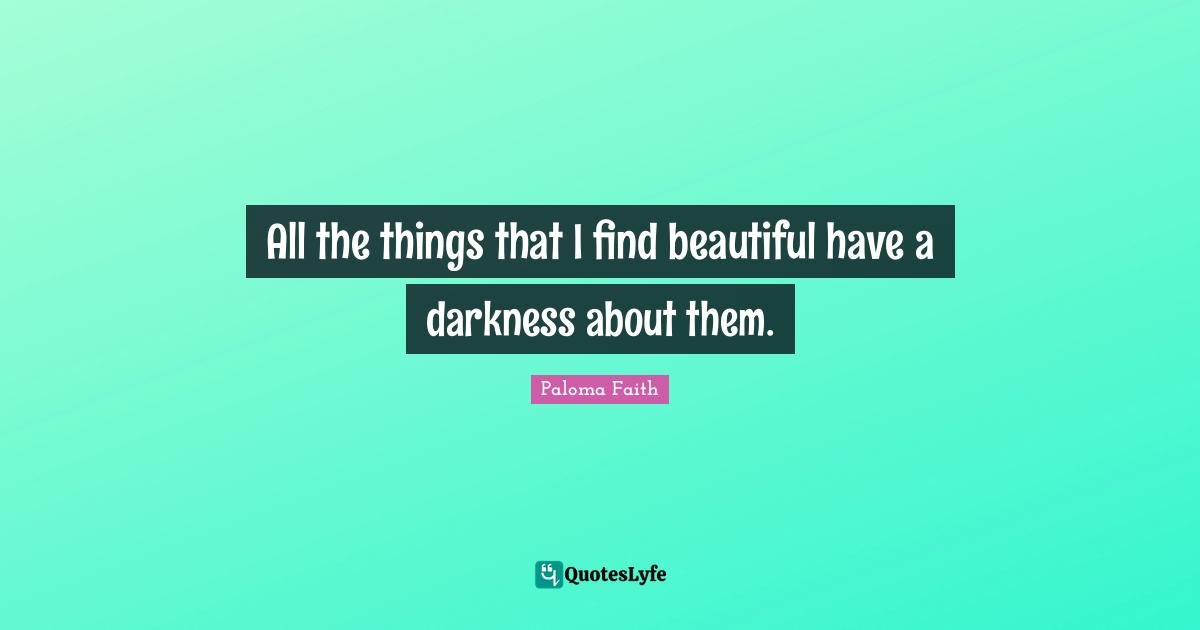 All the things that I find beautiful have a darkness about them.
