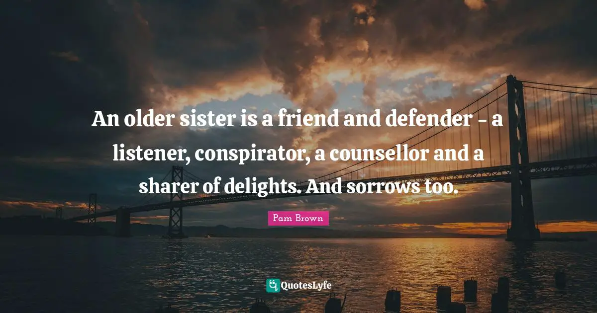 An older sister is a friend and defender - a listener, conspirator, a counsellor and a sharer of delights. And sorrows too.