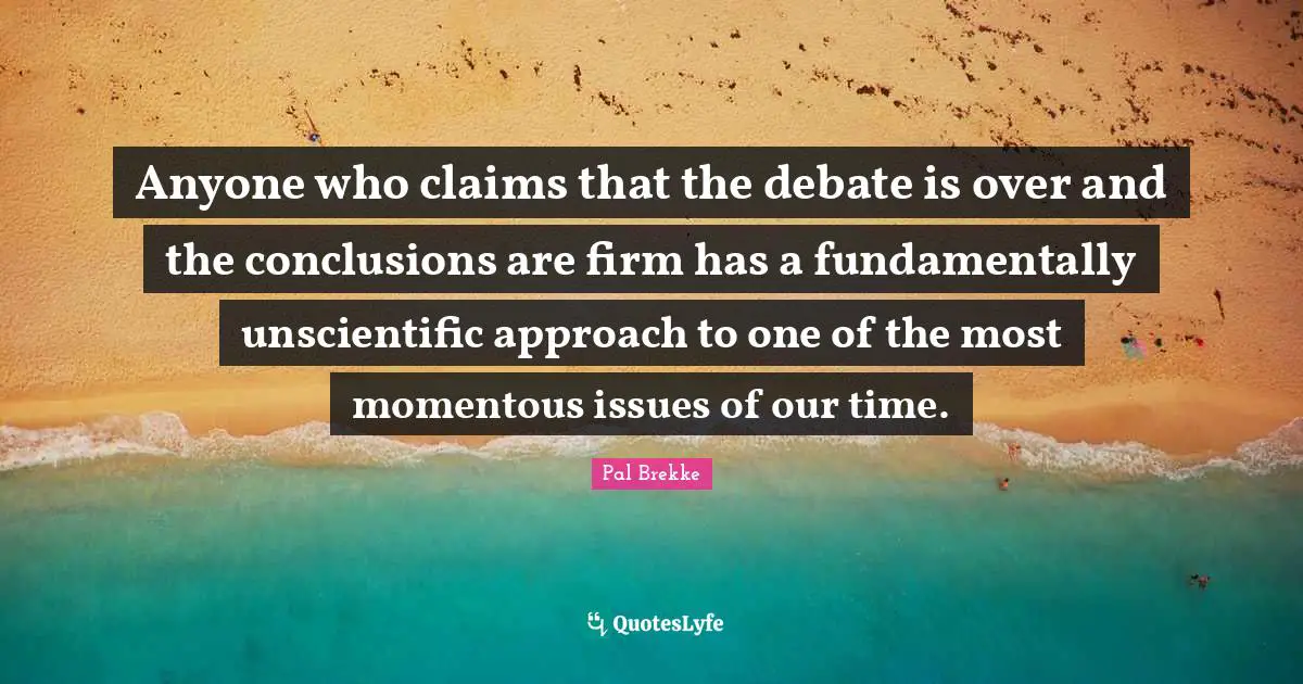 Anyone who claims that the debate is over and the conclusions are firm has a fundamentally unscientific approach to one of the most momentous issues of our time.